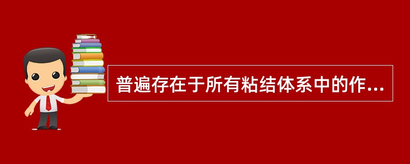 普遍存在于所有粘结体系中的作用力是（）