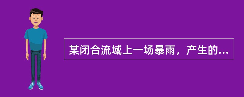 某闭合流域上一场暴雨，产生的净雨量（）相应的径流量。