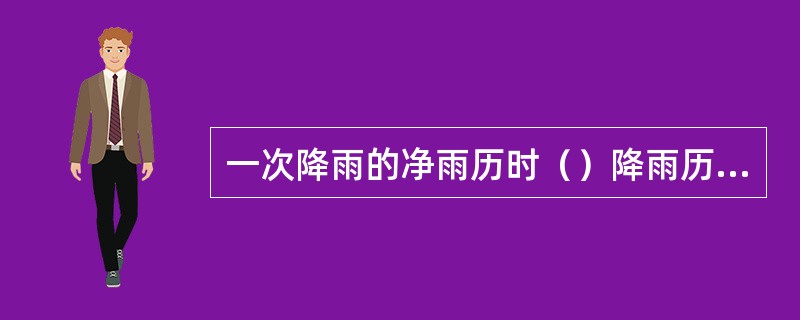 一次降雨的净雨历时（）降雨历时。