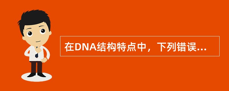 在DNA结构特点中，下列错误的是（）