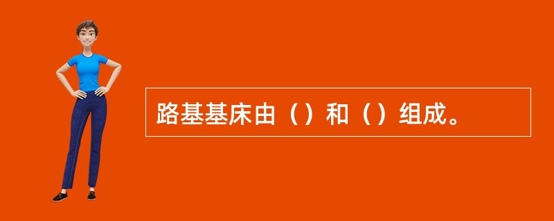 路基基床由（）和（）组成。