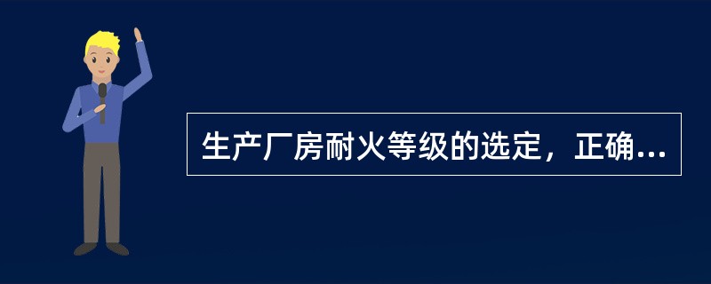 生产厂房耐火等级的选定，正确的有（）。
