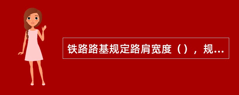 铁路路基规定路肩宽度（），规定了路基面上动应力设计值为（）。