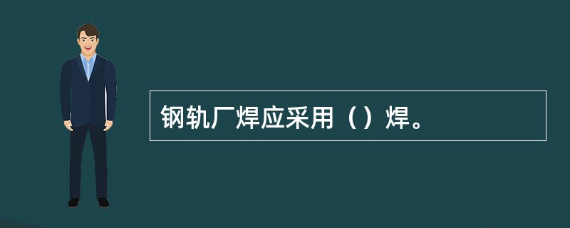 钢轨厂焊应采用（）焊。