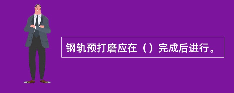 钢轨预打磨应在（）完成后进行。