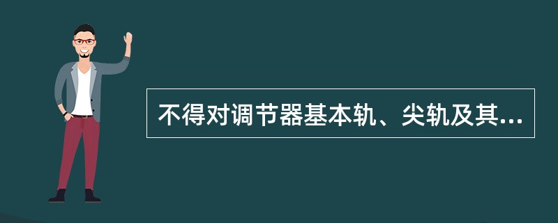 不得对调节器基本轨、尖轨及其所焊联的钢轨进行（）或顶推作业。