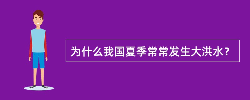 为什么我国夏季常常发生大洪水？