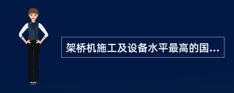 架桥机施工及设备水平最高的国家是（）。