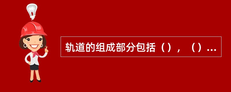 轨道的组成部分包括（），（），（），（）。