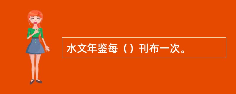 水文年鉴每（）刊布一次。