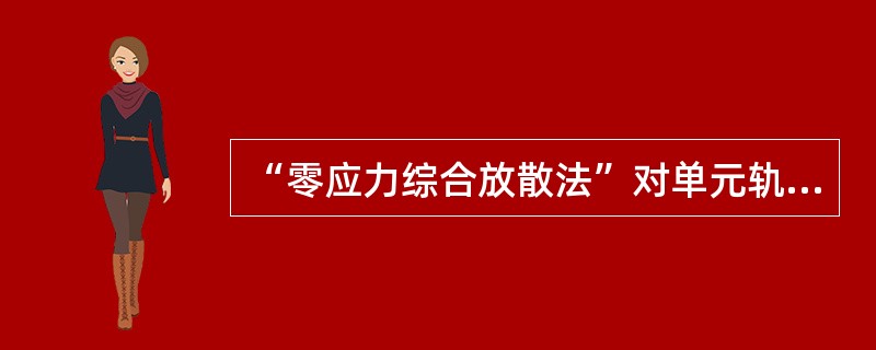 “零应力综合放散法”对单元轨进行应力放散的原理是什么？。