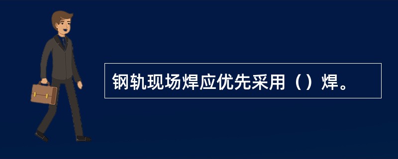 钢轨现场焊应优先采用（）焊。