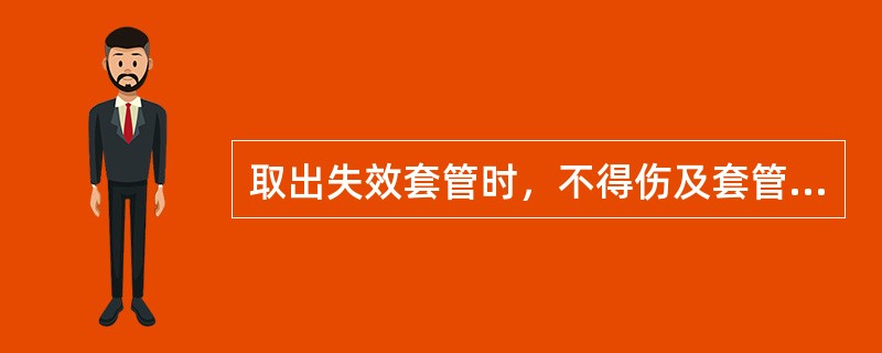 取出失效套管时，不得伤及套管周围混凝土、（），且油渍或油脂不得污染孔壁。