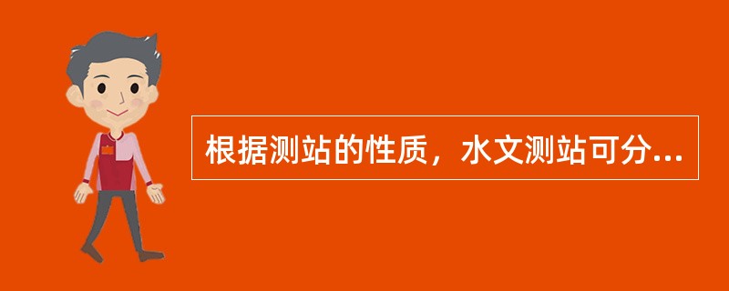 根据测站的性质，水文测站可分为（）