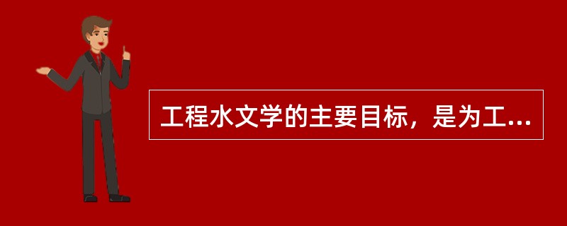 工程水文学的主要目标，是为工程的规划、设计、施工、管理提供水文设计和水文预报成果