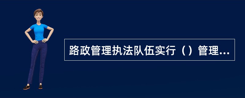 路政管理执法队伍实行（）管理，必须做到有令必行，有禁必止。