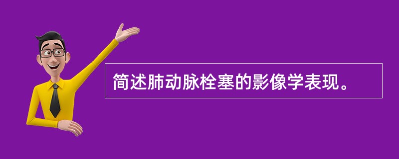 简述肺动脉栓塞的影像学表现。