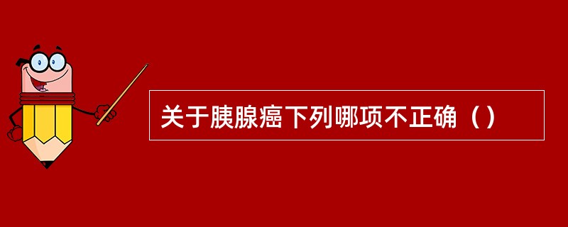 关于胰腺癌下列哪项不正确（）