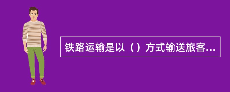 铁路运输是以（）方式输送旅客和货物的。