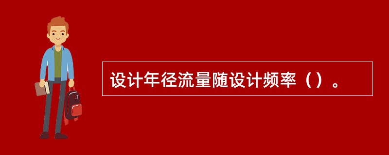 设计年径流量随设计频率（）。