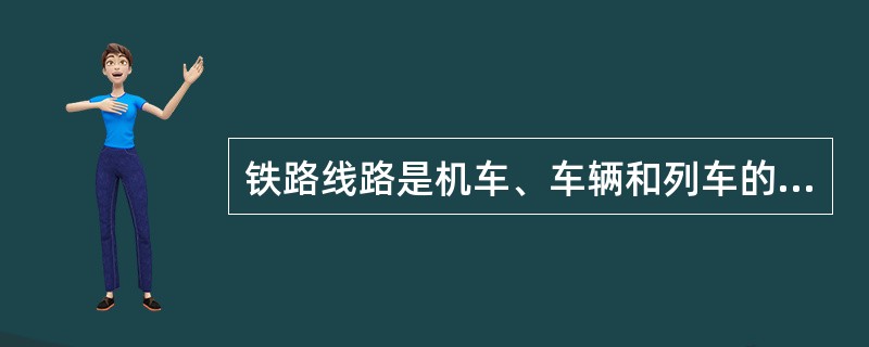 铁路线路是机车、车辆和列车的运行基础