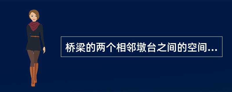 桥梁的两个相邻墩台之间的空间叫（）。