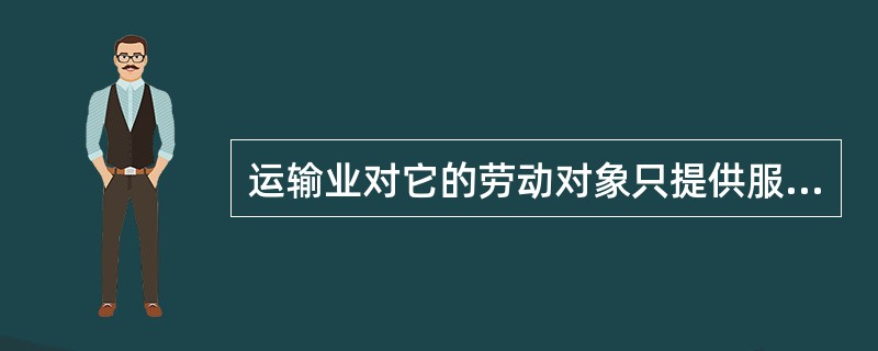 运输业对它的劳动对象只提供服务，不能自由支配。