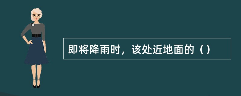 即将降雨时，该处近地面的（）