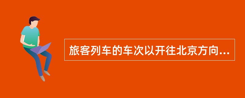 旅客列车的车次以开往北京方向为（）行方向，车次编为（）数。