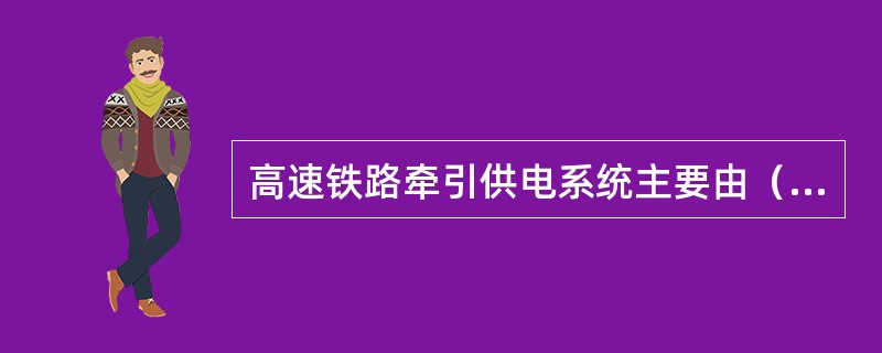 高速铁路牵引供电系统主要由（）和（）组成。