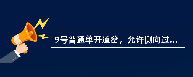 9号普通单开道岔，允许侧向过道岔的最高速度分别为30km/h。