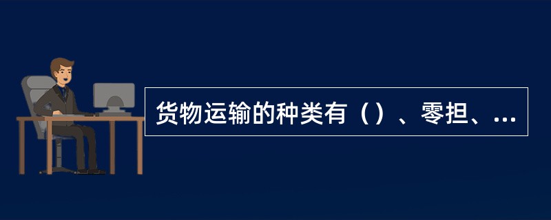 货物运输的种类有（）、零担、集装箱。