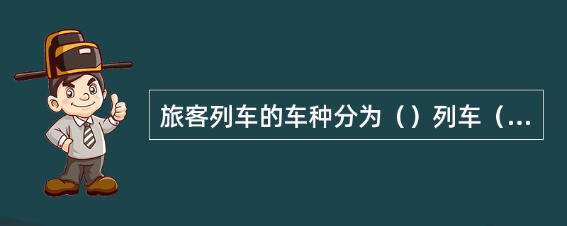 旅客列车的车种分为（）列车（）列车、（）列车、（）列车。