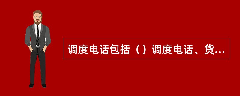 调度电话包括（）调度电话、货运调度电话、电力调度电话等。