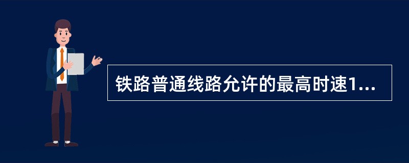 铁路普通线路允许的最高时速120km/h以下。