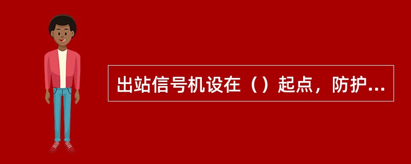 出站信号机设在（）起点，防护发车进路和区间。