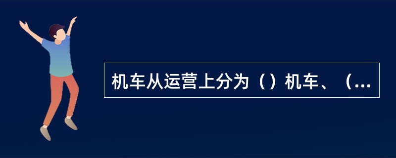 机车从运营上分为（）机车、（）机车、调车机车、客货通用机车、工矿机车五类。