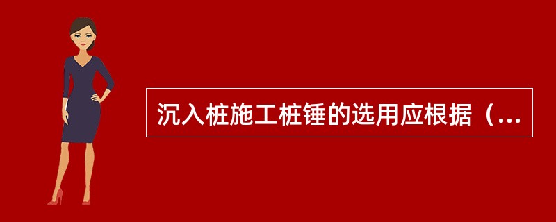 沉入桩施工桩锤的选用应根据（）等因素确定。