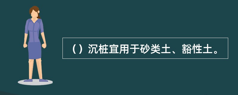 （）沉桩宜用于砂类土、豁性土。