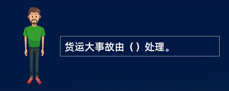 货运大事故由（）处理。