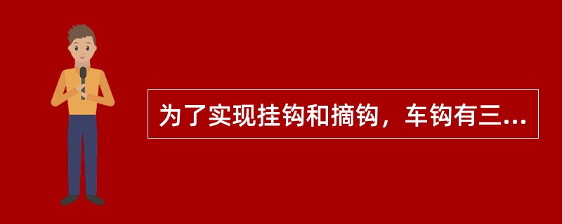 为了实现挂钩和摘钩，车钩有三种位臵（）位臵、开锁位臵、全开位臵。