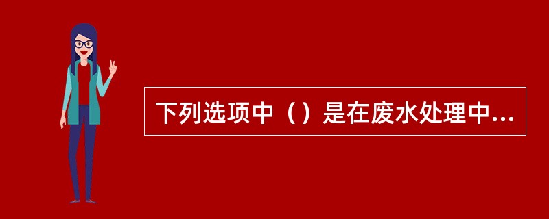 下列选项中（）是在废水处理中常用的氧化剂。