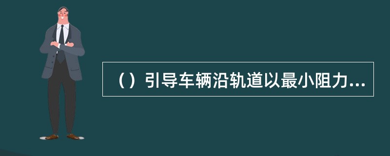 （）引导车辆沿轨道以最小阻力运行，并把车辆的重量和货物载重传给钢轨。