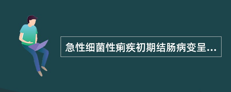 急性细菌性痢疾初期结肠病变呈（）