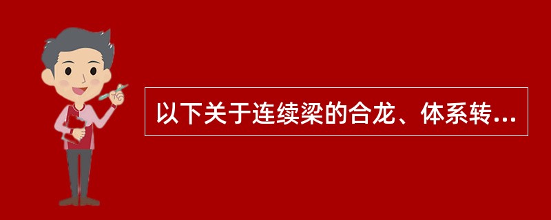 以下关于连续梁的合龙、体系转换和支座反力调整规定的选项中，说法正确的有（）。