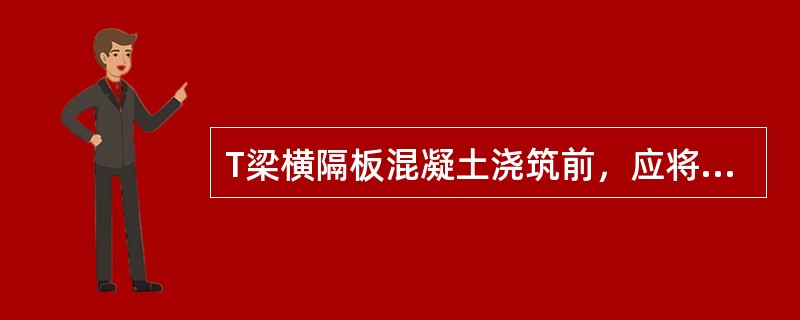 T梁横隔板混凝土浇筑前，应将联结板、联结角钢上的浮杂物质除净，敲去残余（）。