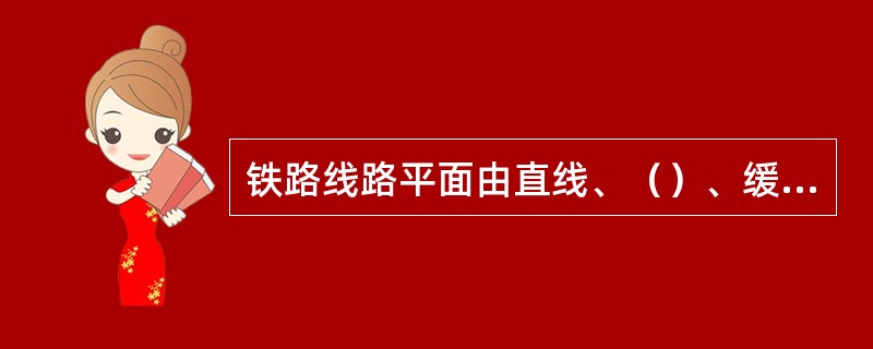 铁路线路平面由直线、（）、缓和曲线组成。