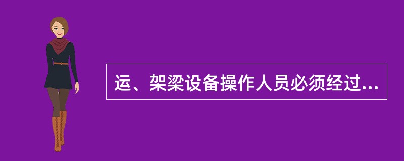 运、架梁设备操作人员必须经过专门技术培训，经考试合格并取得（）后，方可持证上岗。