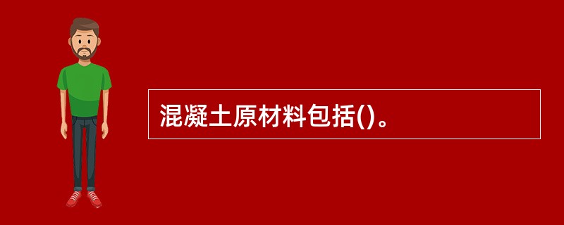 混凝土原材料包括()。