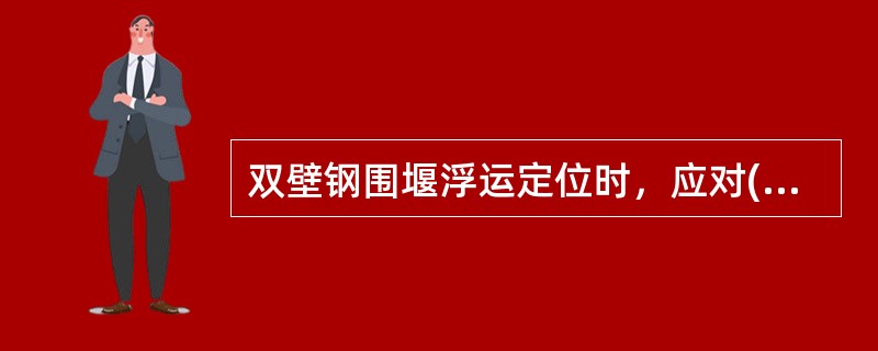 双壁钢围堰浮运定位时，应对()时的稳定性进行验算。